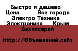 Быстро и дешево › Цена ­ 500 - Все города Электро-Техника » Электроника   . Крым,Бахчисарай